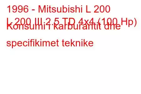 1996 - Mitsubishi L 200
L 200 III 2.5 TD 4x4 (100 Hp) Konsumi i karburantit dhe specifikimet teknike