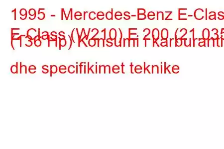 1995 - Mercedes-Benz E-Class
E-Class (W210) E 200 (21.035) (136 Hp) Konsumi i karburantit dhe specifikimet teknike