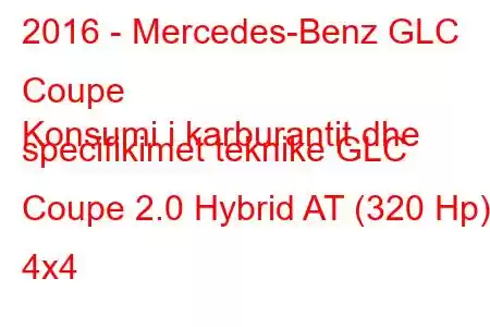 2016 - Mercedes-Benz GLC Coupe
Konsumi i karburantit dhe specifikimet teknike GLC Coupe 2.0 Hybrid AT (320 Hp) 4x4