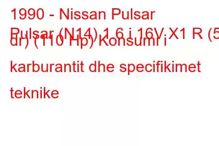 1990 - Nissan Pulsar
Pulsar (N14) 1.6 i 16V X1 R (5 dr) (110 Hp) Konsumi i karburantit dhe specifikimet teknike