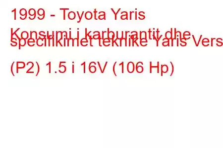 1999 - Toyota Yaris
Konsumi i karburantit dhe specifikimet teknike Yaris Verso (P2) 1.5 i 16V (106 Hp)