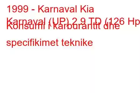 1999 - Karnaval Kia
Karnaval (UP) 2.9 TD (126 Hp) Konsumi i karburantit dhe specifikimet teknike