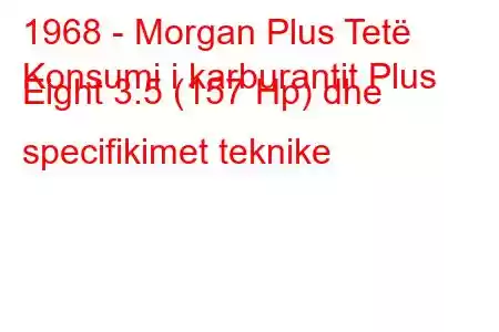 1968 - Morgan Plus Tetë
Konsumi i karburantit Plus Eight 3.5 (157 Hp) dhe specifikimet teknike