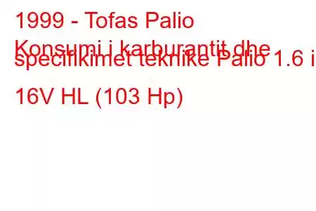 1999 - Tofas Palio
Konsumi i karburantit dhe specifikimet teknike Palio 1.6 i 16V HL (103 Hp)