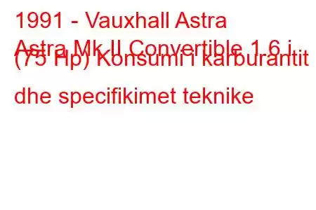 1991 - Vauxhall Astra
Astra Mk II Convertible 1.6 i (75 Hp) Konsumi i karburantit dhe specifikimet teknike