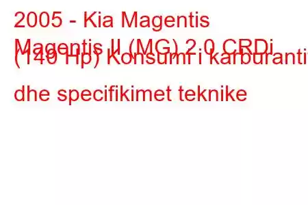 2005 - Kia Magentis
Magentis II (MG) 2.0 CRDi (140 Hp) Konsumi i karburantit dhe specifikimet teknike