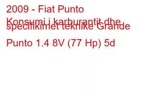 2009 - Fiat Punto
Konsumi i karburantit dhe specifikimet teknike Grande Punto 1.4 8V (77 Hp) 5d