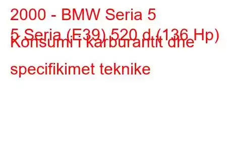 2000 - BMW Seria 5
5 Seria (E39) 520 d (136 Hp) Konsumi i karburantit dhe specifikimet teknike