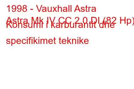 1998 - Vauxhall Astra
Astra Mk IV CC 2.0 DI (82 Hp) Konsumi i karburantit dhe specifikimet teknike