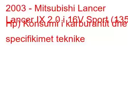 2003 - Mitsubishi Lancer
Lancer IX 2.0 i 16V Sport (135 Hp) Konsumi i karburantit dhe specifikimet teknike