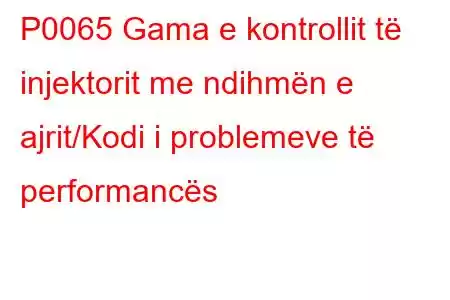 P0065 Gama e kontrollit të injektorit me ndihmën e ajrit/Kodi i problemeve të performancës