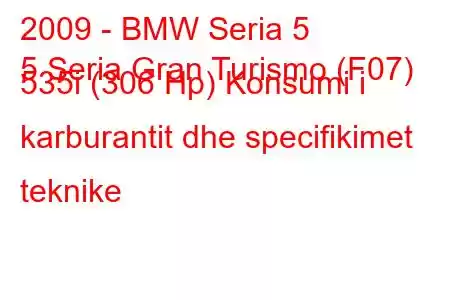 2009 - BMW Seria 5
5 Seria Gran Turismo (F07) 535i (306 Hp) Konsumi i karburantit dhe specifikimet teknike