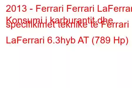 2013 - Ferrari Ferrari LaFerrari
Konsumi i karburantit dhe specifikimet teknike të Ferrari LaFerrari 6.3hyb AT (789 Hp)