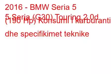 2016 - BMW Seria 5
5 Seria (G30) Touring 2.0d (190 Hp) Konsumi i karburantit dhe specifikimet teknike