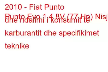 2010 - Fiat Punto
Punto Evo 1.4 8V (77 Hp) Nisja dhe ndalimi i konsumit të karburantit dhe specifikimet teknike