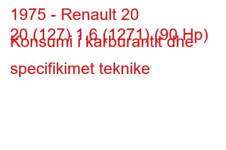 1975 - Renault 20
20 (127) 1.6 (1271) (90 Hp) Konsumi i karburantit dhe specifikimet teknike