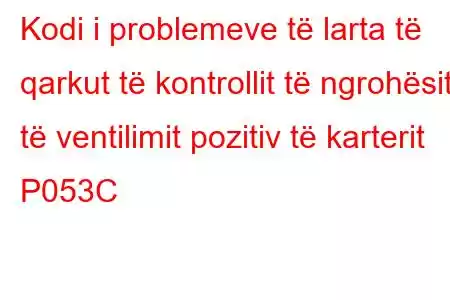 Kodi i problemeve të larta të qarkut të kontrollit të ngrohësit të ventilimit pozitiv të karterit P053C