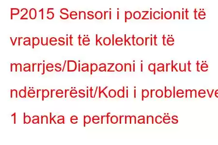 P2015 Sensori i pozicionit të vrapuesit të kolektorit të marrjes/Diapazoni i qarkut të ndërprerësit/Kodi i problemeve 1 banka e performancës