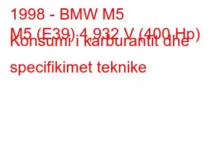 1998 - BMW M5
M5 (E39) 4,932 V (400 Hp) Konsumi i karburantit dhe specifikimet teknike