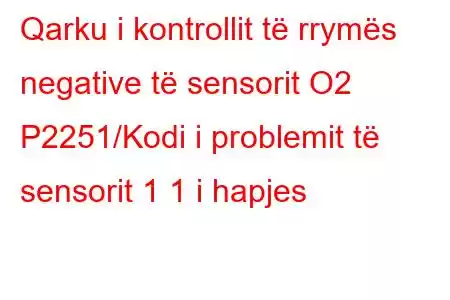 Qarku i kontrollit të rrymës negative të sensorit O2 P2251/Kodi i problemit të sensorit 1 1 i hapjes