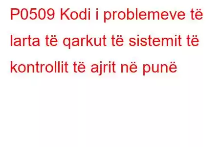 P0509 Kodi i problemeve të larta të qarkut të sistemit të kontrollit të ajrit në punë