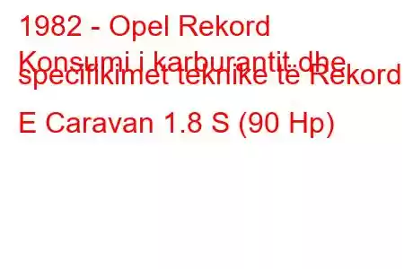 1982 - Opel Rekord
Konsumi i karburantit dhe specifikimet teknike të Rekord E Caravan 1.8 S (90 Hp)