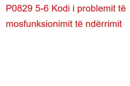 P0829 5-6 Kodi i problemit të mosfunksionimit të ndërrimit