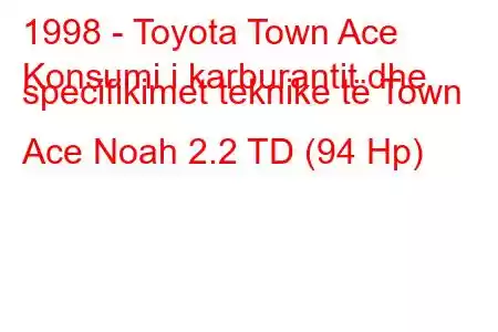 1998 - Toyota Town Ace
Konsumi i karburantit dhe specifikimet teknike të Town Ace Noah 2.2 TD (94 Hp)