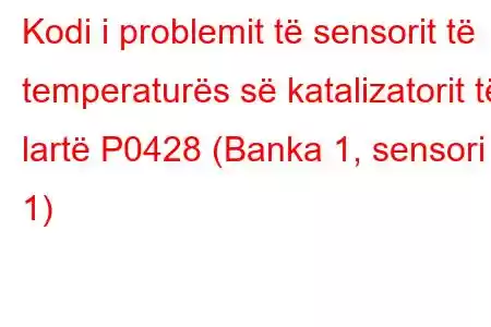 Kodi i problemit të sensorit të temperaturës së katalizatorit të lartë P0428 (Banka 1, sensori 1)