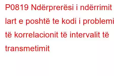 P0819 Ndërprerësi i ndërrimit lart e poshtë te kodi i problemit të korrelacionit të intervalit të transmetimit