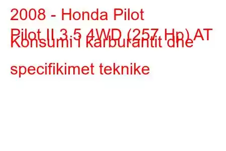 2008 - Honda Pilot
Pilot II 3.5 4WD (257 Hp) AT Konsumi i karburantit dhe specifikimet teknike