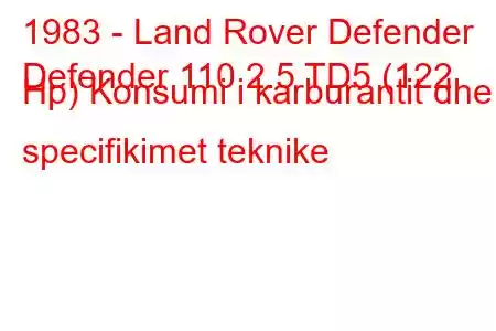 1983 - Land Rover Defender
Defender 110 2.5 TD5 (122 Hp) Konsumi i karburantit dhe specifikimet teknike