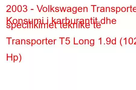 2003 - Volkswagen Transporter
Konsumi i karburantit dhe specifikimet teknike të Transporter T5 Long 1.9d (102 Hp)