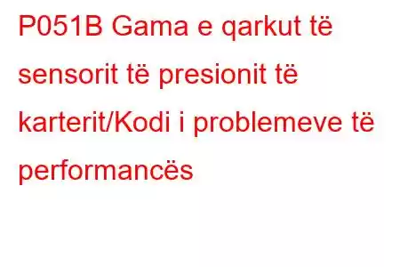 P051B Gama e qarkut të sensorit të presionit të karterit/Kodi i problemeve të performancës