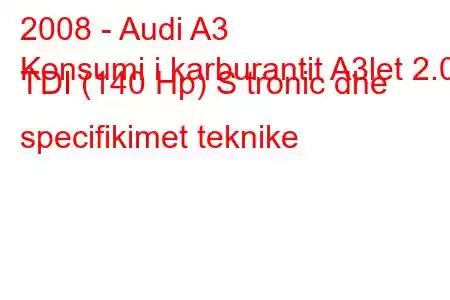 2008 - Audi A3
Konsumi i karburantit A3let 2.0 TDI (140 Hp) S tronic dhe specifikimet teknike