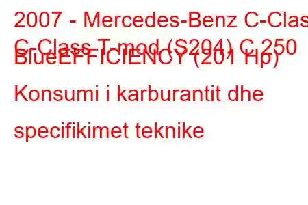 2007 - Mercedes-Benz C-Class
C-Class T-mod (S204) C 250 BlueEFFICIENCY (201 Hp) Konsumi i karburantit dhe specifikimet teknike