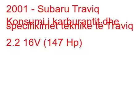 2001 - Subaru Traviq
Konsumi i karburantit dhe specifikimet teknike të Traviq 2.2 16V (147 Hp)