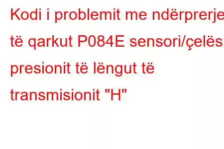 Kodi i problemit me ndërprerje të qarkut P084E sensori/çelësi i presionit të lëngut të transmisionit 