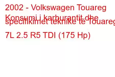 2002 - Volkswagen Touareg
Konsumi i karburantit dhe specifikimet teknike të Touareg 7L 2.5 R5 TDI (175 Hp)