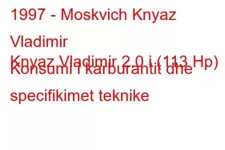 1997 - Moskvich Knyaz Vladimir
Knyaz Vladimir 2.0 i (113 Hp) Konsumi i karburantit dhe specifikimet teknike