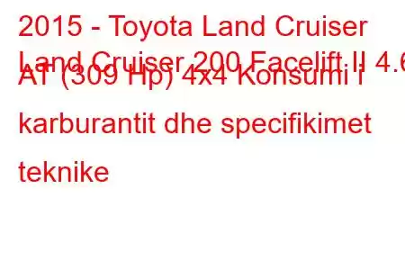 2015 - Toyota Land Cruiser
Land Cruiser 200 Facelift II 4.6 AT (309 Hp) 4x4 Konsumi i karburantit dhe specifikimet teknike