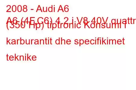 2008 - Audi A6
A6 (4F,C6) 4.2 i V8 40V quattro (350 Hp) tiptronic Konsumi i karburantit dhe specifikimet teknike