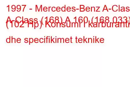 1997 - Mercedes-Benz A-Class
A-Class (168) A 160 (168.033) (102 Hp) Konsumi i karburantit dhe specifikimet teknike