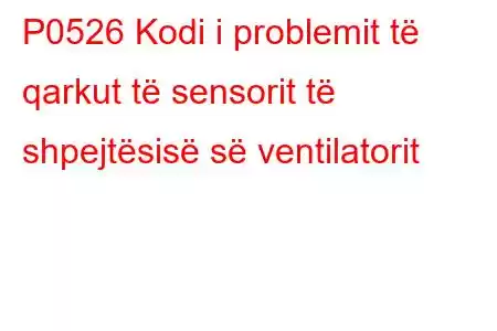 P0526 Kodi i problemit të qarkut të sensorit të shpejtësisë së ventilatorit