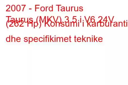 2007 - Ford Taurus
Taurus (MKV) 3.5 i V6 24V (262 Hp) Konsumi i karburantit dhe specifikimet teknike