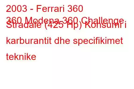 2003 - Ferrari 360
360 Modena 360 Challenge Stradale (425 Hp) Konsumi i karburantit dhe specifikimet teknike