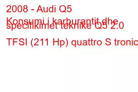 2008 - Audi Q5
Konsumi i karburantit dhe specifikimet teknike Q5 2.0 TFSI (211 Hp) quattro S tronic