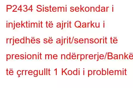 P2434 Sistemi sekondar i injektimit të ajrit Qarku i rrjedhës së ajrit/sensorit të presionit me ndërprerje/Bankë të çrregullt 1 Kodi i problemit