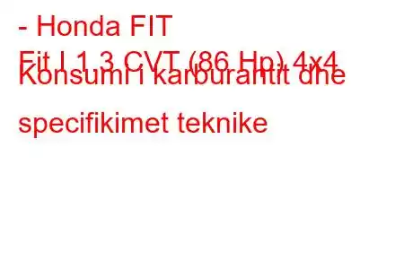 - Honda FIT
Fit I 1.3 CVT (86 Hp) 4x4 Konsumi i karburantit dhe specifikimet teknike