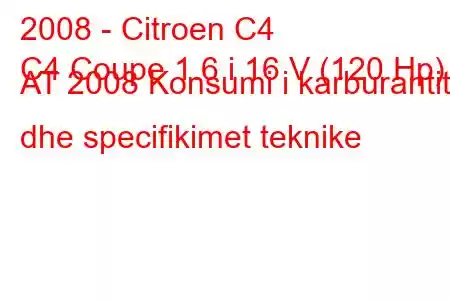 2008 - Citroen C4
C4 Coupe 1.6 i 16 V (120 Hp) AT 2008 Konsumi i karburantit dhe specifikimet teknike